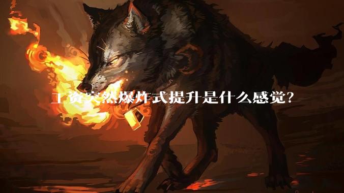 工资突然爆炸式提升是什么感觉？